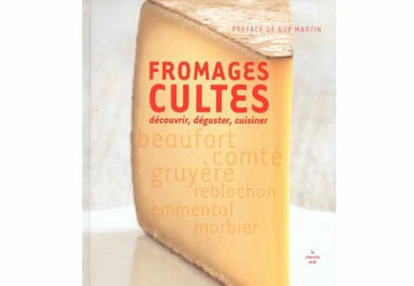 Fromages cultes : découvrir, déguster et cuisiner